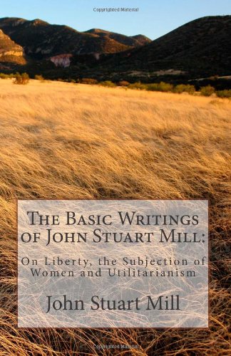 9781463530204: The Basic Writings of John Stuart Mill:: On Liberty, the Subjection of Women and Utilitarianism
