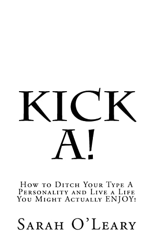 9781463573775: Kick A!: How to Ditch Your Type A Personality and Live a Life You Might Actually ENJOY!