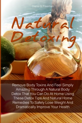 Beispielbild fr Natural Detoxing: Remove Body Toxins And Feel Simply Amazing Through A Natural Body Detox That You Can Do At Home Using These Detox Tips And Natural . Weight And Dramatically Improve Your Health zum Verkauf von Revaluation Books