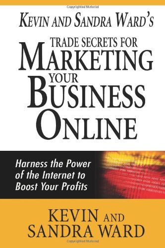 Kevin and Sandra Ward's Trade Secrets for Marketing Your Business Online: Harness the Power of the Internet to Boost Your Profits (9781463577919) by Ward, Kevin; Ward, Sandra