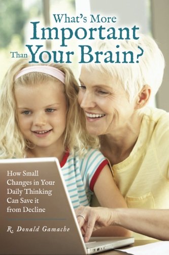 Stock image for Whats More Important Than Your Brain?: How Small Changes in Your Daily Thinking can Save it from Decline for sale by Ezekial Books, LLC
