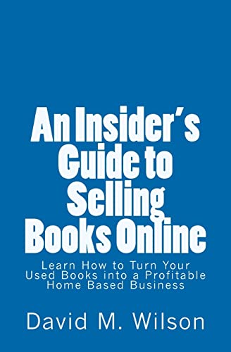 An Insider's Guide to Selling Books Online: Learn How to Create a Work from Home Business (9781463602284) by Wilson, David M