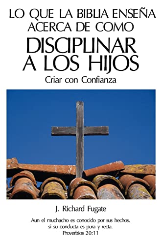 Stock image for Lo Que La Bblia Ensea Acerca De Como Disciplinar A Los Hijos: Criar con Confianza (Spanish Edition) for sale by California Books