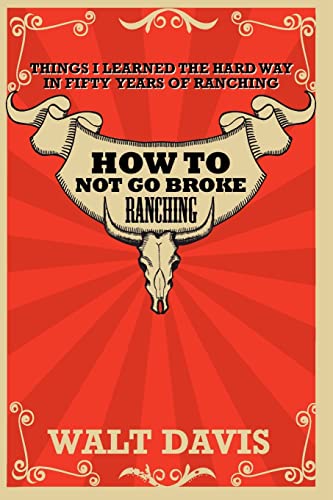 9781463611880: How to Not go Broke Ranching: Things I Learned the Hard Way in Fifty Years of Ranching