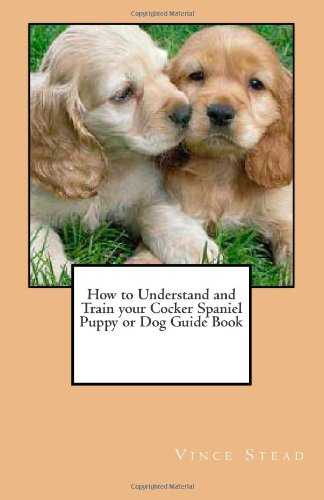 9781463639488: How to Understand and Train your Cocker Spaniel Puppy or Dog Guide Book