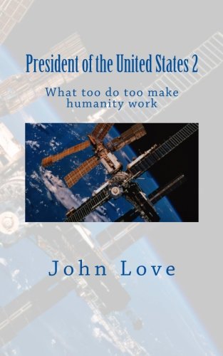 President of the United States 2: What too do too make humanity work: Volume 2 (9781463643188) by Love, John