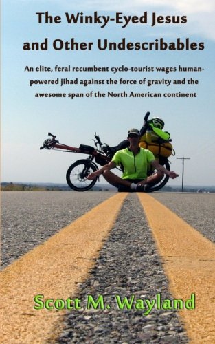 Stock image for The Winky-Eyed Jesus and Other Undescribables: An elite, feral recumbent cyclo-tourist wages human-powered jihad against the force of gravity and the awesome span of the North American continent for sale by St Vincent de Paul of Lane County