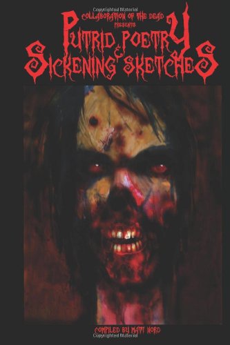 Putrid Poetry and Sickening Sketches: Collaboration of the Dead Presents (9781463649098) by Nord, Matt; Nord-Bachman, Jayde; Angus, Jeffrey; Burns, Carey; Dick, Michael C.; Cochran, Robert; Emerson, Scott