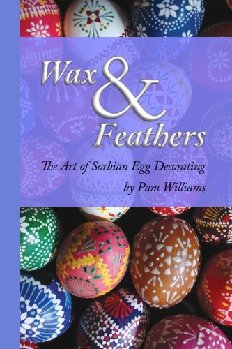 Wax and Feathers: The Art of Sorbian Egg Decoration (9781463660079) by Williams, Pam