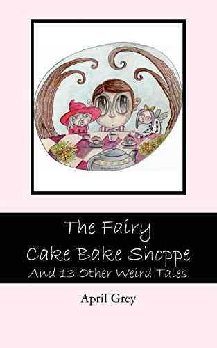 The Fairy Cake Bake Shoppe: And 13 Other Weird Tales (9781463661670) by Grey, April