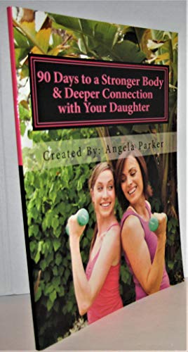 90 Days to a Stronger Body & Deeper Connection with Your Daughter: A 90-day, easy to follow, effective & FUN fitness program that will allow you to ... to LOVE her body by learning to love yours. (9781463663254) by Parker, Angela; Clapham, Holly