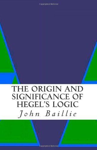 The Origin and Significance Of Hegel's Logic: A General Introduction To Hegel's System (9781463672249) by Baillie, John