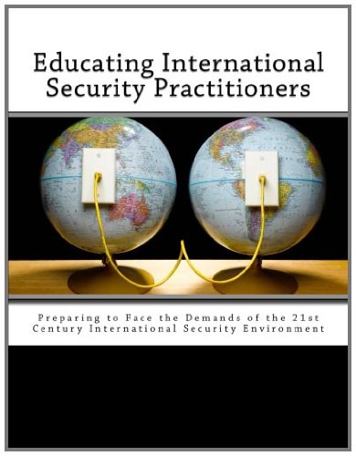Educating International Security Practitioners: Preparing to Face the Demands of the 21st Century International Security Environment (9781463685317) by Smith, James M.; Kaufman, Daniel J.; Dorff, Robert H.; Brady, Linda P.