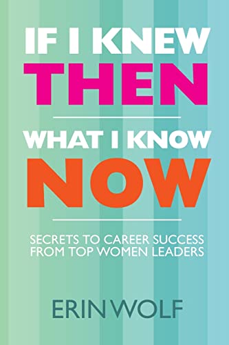 Stock image for If I Knew Then What I Know Now : Secrets to Career Success from Top Women Leaders for sale by Better World Books