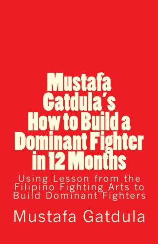 Mustafa Gatdula's How to Build a Dominant Fighter in 12 Months: Using Lesson from the Filipino Fi...