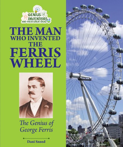 The Man Who Invented the Ferris Wheel: The Genius of George Ferris (Genius Inventors and Their Great Ideas) (9781464402067) by Sneed, Dani