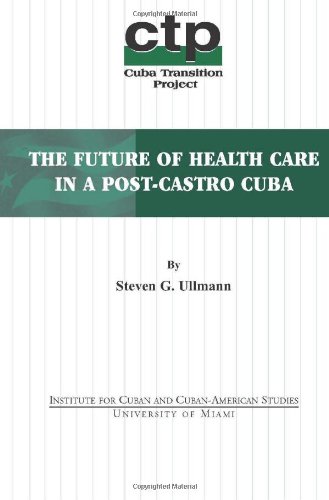 The Future of Health Care in A Post-Castro Cuba: Institute for Cuban and Cuban-American Studies (9781466229044) by Ullmann, Steven G.; Miami, University Of