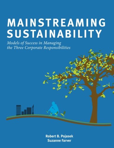 Mainstreaming Sustainability: Models of Success in Managing the Three Corporate Responsibilities (9781466282681) by Pojasek, Robert B.; Farver, Suzanne