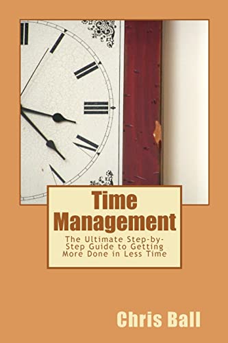 Time Management: A Simple Step-by-Step Guide to Getting More Done in Less Time (9781466308473) by Ball, Chris