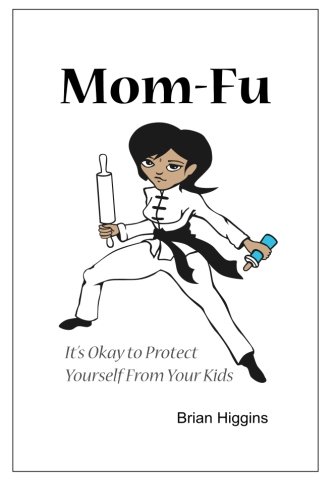 Mom-Fu: It's Okay to Protect Yourself from Your Kids (9781466309616) by Higgins, Brian