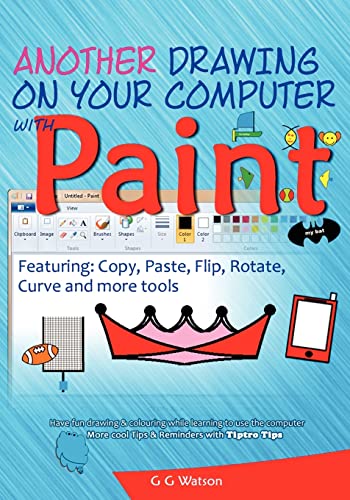 Another drawing on your computer with Paint: Copy, Paste, Flip, Rotate, Curve and more tools (9781466342989) by Watson, G G