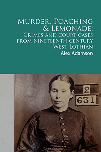 9781466353572: Murder, Poaching and Lemonade: Crimes and court cases from nineteenth century West Lothian