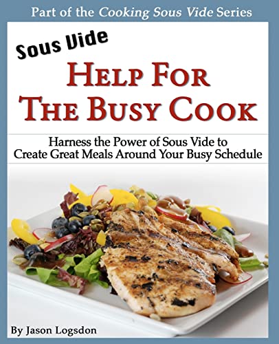Sous Vide: Help for the Busy Cook: Harness the Power of Sous Vide to Create Great Meals Around Yo...