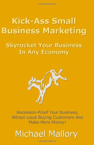 Kick-Ass Small Business Marketing: Skyrocket Your Business In Any Economy (9781466415508) by Mallory, Michael