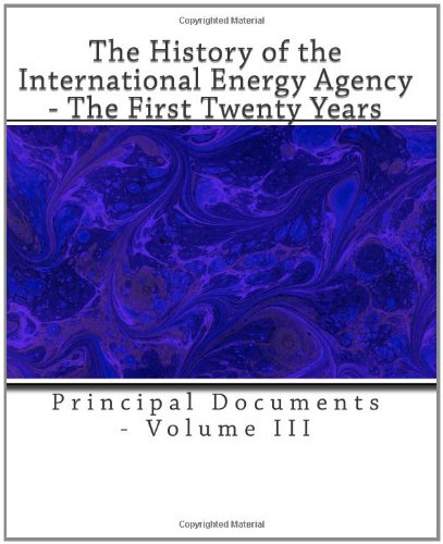 The History of the International Energy Agency - The First Twenty Years: Principal Documents - Volume III (9781466433373) by Energy Agency, International; Scott, Richard