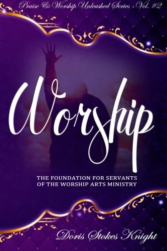 9781466487567: Praise & Worship Unleashed Series Vol. #2 - WORSHIP: The Foundation For Servants in the Worship Arts Ministry: Worship 101 & 102