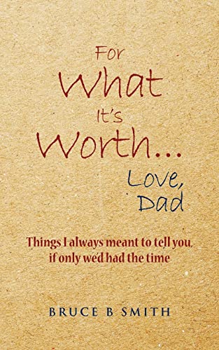 Stock image for For What It's Worth. Love, Dad: Things I always meant to tell you, if only we'd had the time for sale by SecondSale