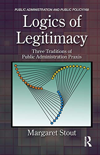 Imagen de archivo de Logics of Legitimacy: Three Traditions of Public Administration Praxis (Public Administration and Public Policy) a la venta por Chiron Media