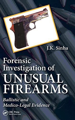 Forensic Investigation of Unusual Firearms: Ballistic and Medico-Legal Evidence (9781466571372) by Sinha, J.K.