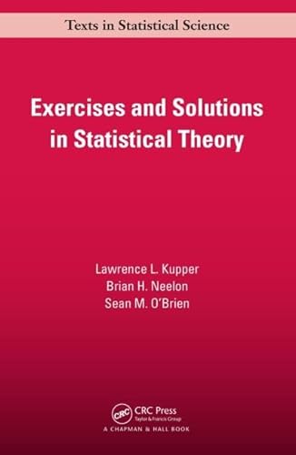 Exercises and Solutions in Statistical Theory (Chapman & Hall/CRC Texts in Statistical Science) (9781466572898) by Kupper, Lawrence L.