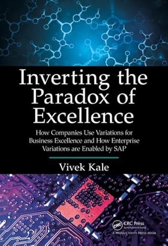 9781466592162: Inverting the Paradox of Excellence: How Companies Use Variations for Business Excellence and How Enterprise Variations Are Enabled by SAP
