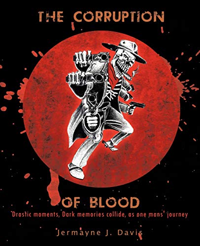 The Corruption Of Blood: Drastic Moments, Dark Memories Collide, As One Mans' Journey