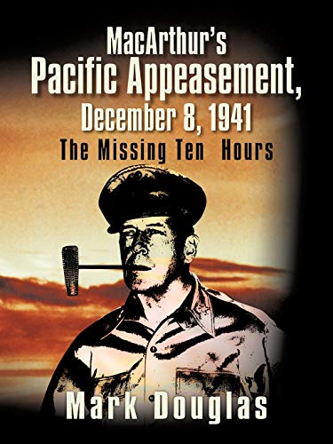 

Macarthur's Pacific Appeasement, December 8 1941 : The Missing Ten Hours