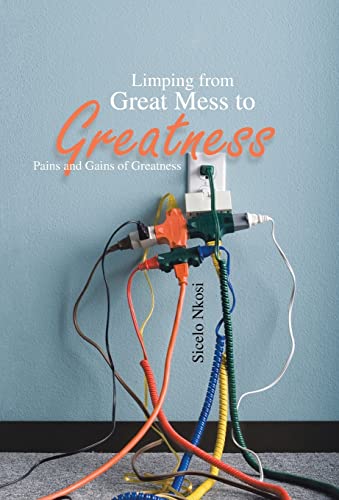 9781466979550: Limping from Great Mess to Greatness: Pains and Gains of Greatness