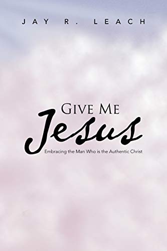 Imagen de archivo de Give Me Jesus: Embracing the Man Who is the Authentic Christ a la venta por Lakeside Books