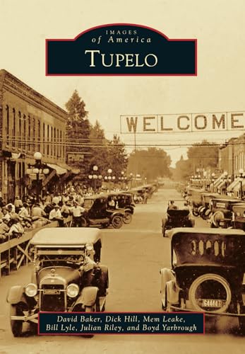 Tupelo (Images of America) (9781467110280) by Baker, David; Hill, Dick; Leake, Mem; Lyle, Bill; Riley, Julian; Yarbrough, Boyd