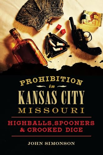 Stock image for Prohibition in Kansas City, Missouri: Highballs, Spooners & Crooked Dice for sale by ThriftBooks-Atlanta