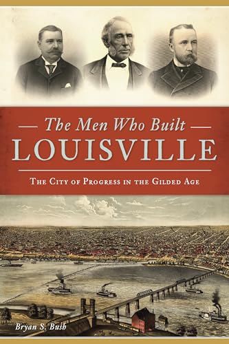 Stock image for The Men Who Built Louisville: The City of Progress in the Gilded Age for sale by A Book By Its Cover