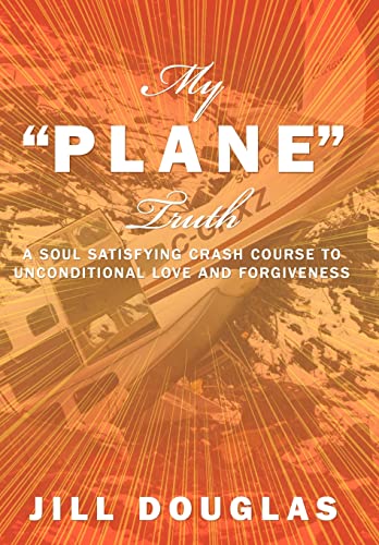 9781467870016: My Plane Truth: A Soul Satisfying Crash Course to Unconditional Love and Forgiveness