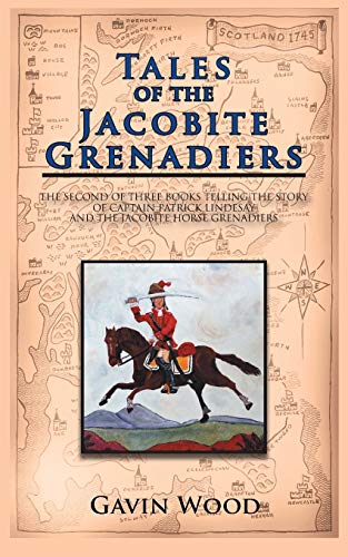 9781467882606: Tales of the Jacobite Grenadiers: The Second of Three Books Telling the Story of Captain Patrick Lindesay and the Jacobite Horse Grenadiers