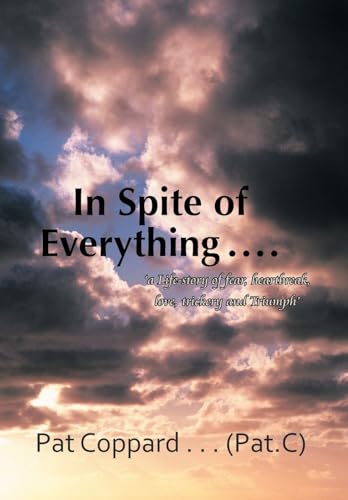 9781467883955: In Spite of Everything ......: 'A Life-Story of Fear, Heartbreak, Love, Trickery and Triumph'