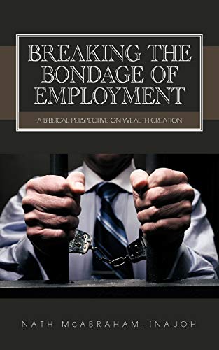 9781467897433: Breaking the Bondage of Employment: A Biblical Perspective on Wealth Creation