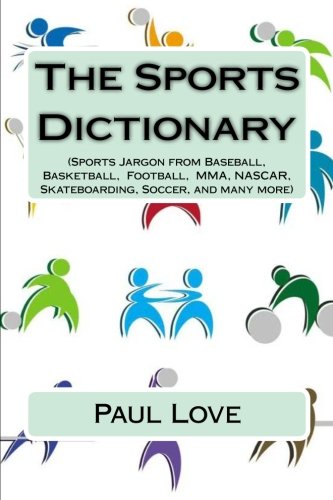 Stock image for The Sports Dictionary: (Sports Jargon from Baseball, Basketball, Football, MMA, NASCAR, Skateboarding, Soccer, and Many More) for sale by Ergodebooks