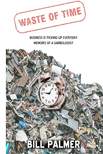 Waste of Time - Business is Picking Up Every Day - Memoirs of A Garbologist (9781467919128) by Palmer, Bill