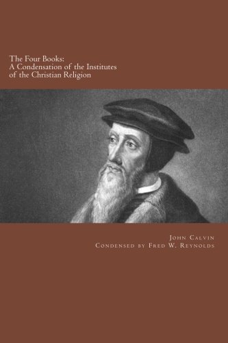The Four Books: A Condensation of Institutes of The Christian Religion (9781467920124) by Calvin, John; Reynolds, Fred W