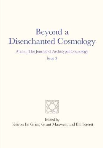 Beyond a Disenchanted Cosmology: Archai: The Journal of Archetypal Cosmology, Issue 3 (9781467982436) by Le Grice, Keiron